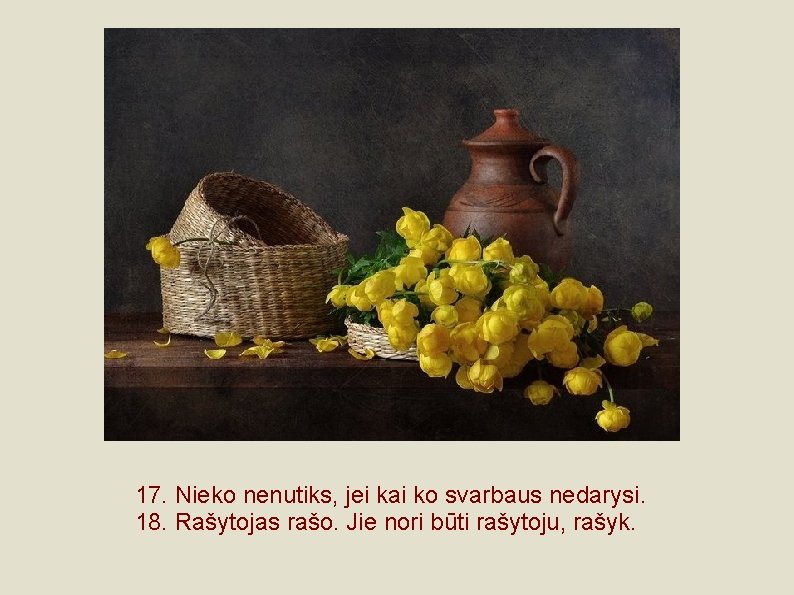 17. Nieko nenutiks, jei kai ko svarbaus nedarysi. 18. Rašytojas rašo. Jie nori būti