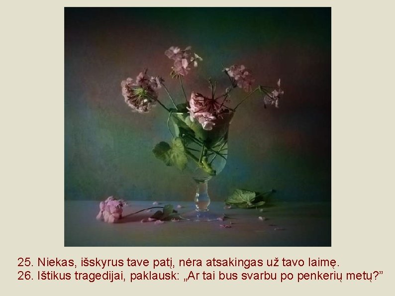 25. Niekas, išskyrus tave patį, nėra atsakingas už tavo laimę. 26. Ištikus tragedijai, paklausk: