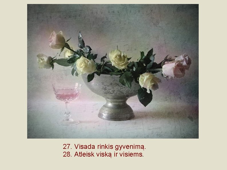 27. Visada rinkis gyvenimą. 28. Atleisk viską ir visiems. 