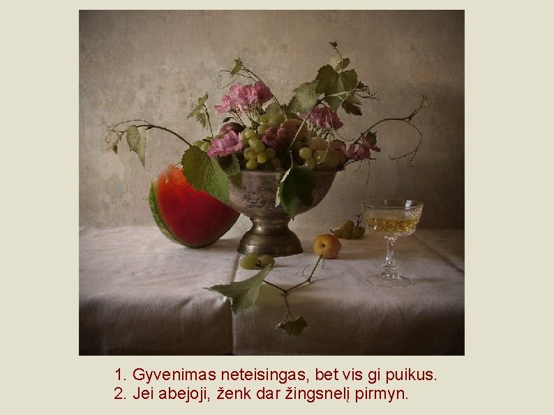 1. Gyvenimas neteisingas, bet vis gi puikus. 2. Jei abejoji, ženk dar žingsnelį pirmyn.