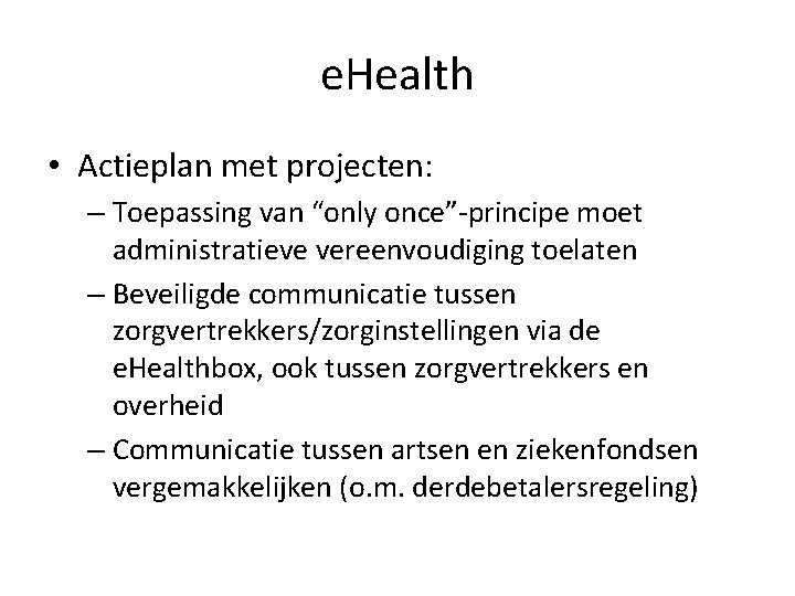 e. Health • Actieplan met projecten: – Toepassing van “only once”-principe moet administratieve vereenvoudiging