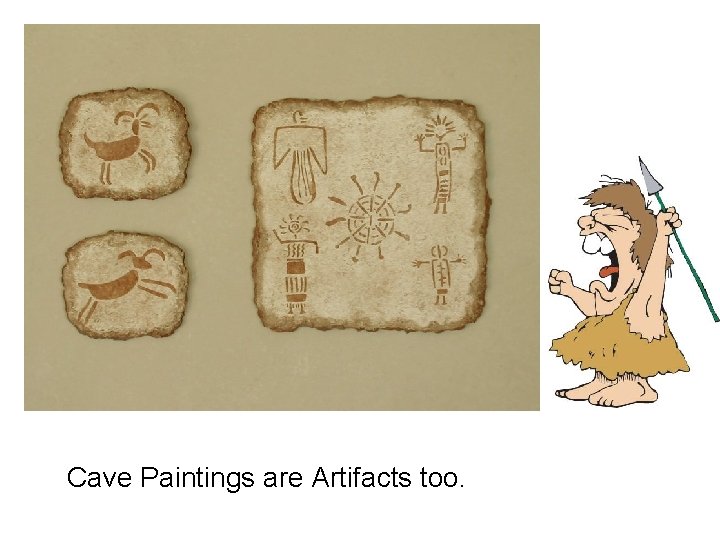 Cave Paintings are Artifacts too. 