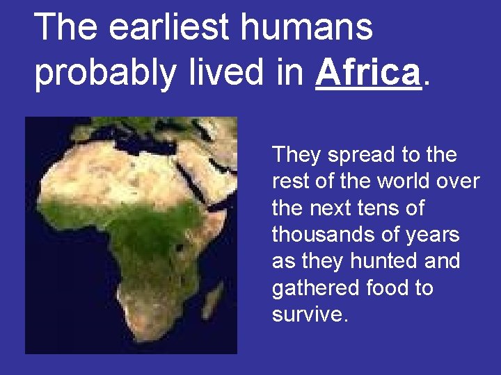 The earliest humans probably lived in Africa. They spread to the rest of the The earliest humans probably lived in Africa. They spread to the rest of the