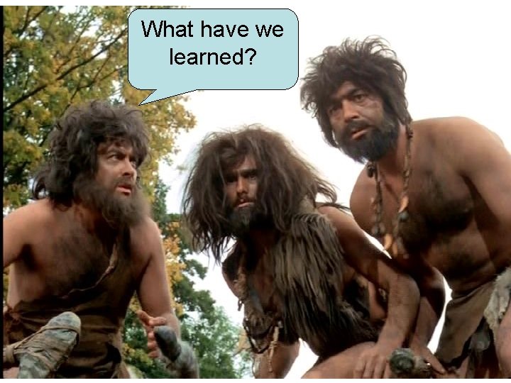 What have we learned? What have we learned?