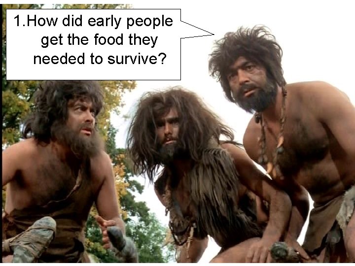 1. How did early people get the food they needed to survive? 1. How did early people get the food they needed to survive?