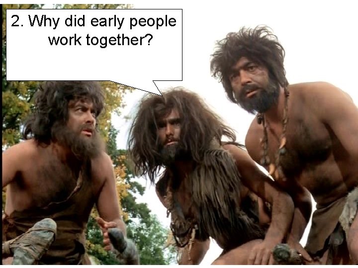 2. Why did early people work together? 2. Why did early people work together?