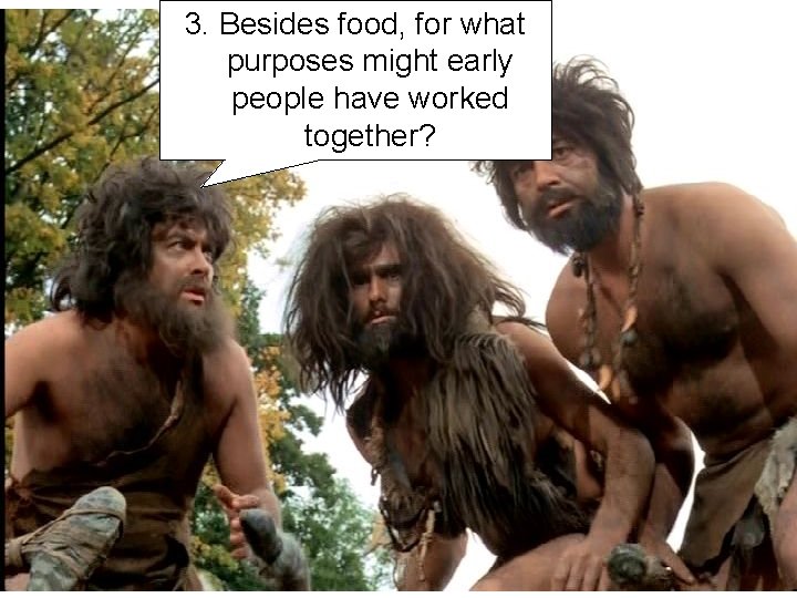 3. Besides food, for what purposes might early people have worked together? 3. Besides food, for what purposes might early people have worked together?