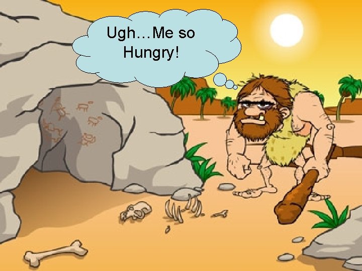 Ugh…Me so Hungry! Ugh…Me so Hungry!