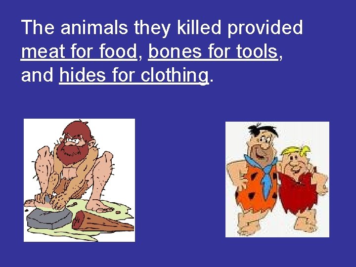The animals they killed provided meat for food, bones for tools, and hides for The animals they killed provided meat for food, bones for tools, and hides for
