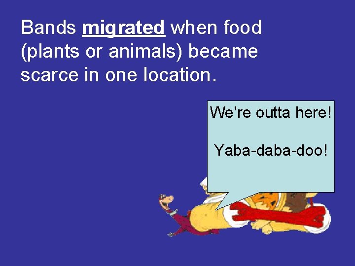 Bands migrated when food (plants or animals) became scarce in one location. We’re outta Bands migrated when food (plants or animals) became scarce in one location. We’re outta