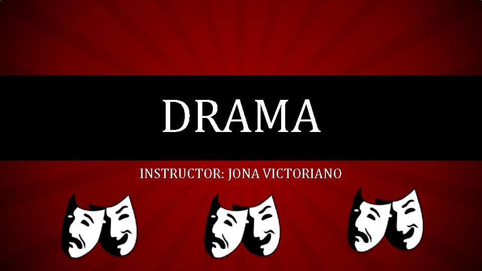 DRAMA INSTRUCTOR: JONA VICTORIANO DRAMA INSTRUCTOR: JONA VICTORIANO