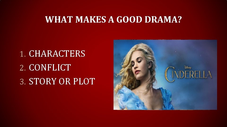 WHAT MAKES A GOOD DRAMA? 1. CHARACTERS 2. CONFLICT 3. STORY OR PLOT WHAT MAKES A GOOD DRAMA? 1. CHARACTERS 2. CONFLICT 3. STORY OR PLOT