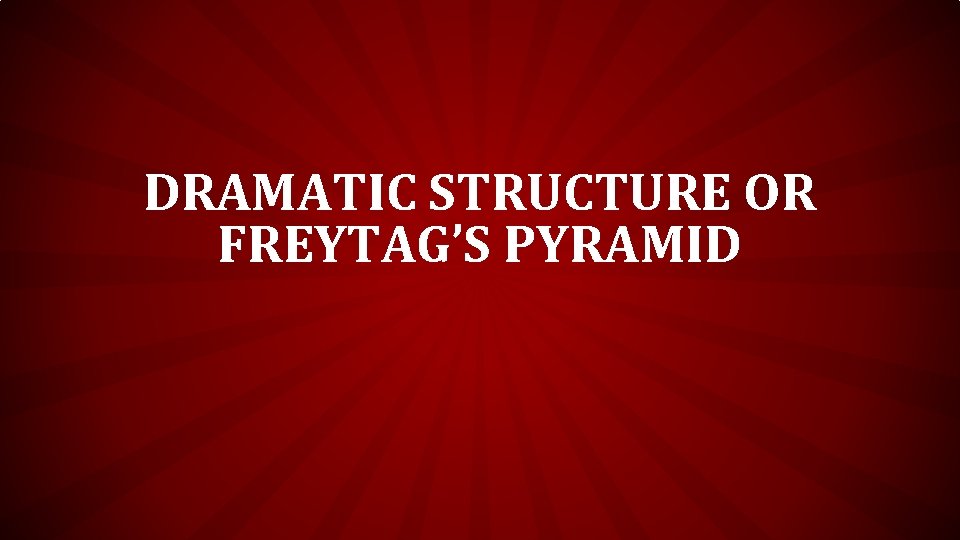 DRAMATIC STRUCTURE OR FREYTAG’S PYRAMID DRAMATIC STRUCTURE OR FREYTAG’S PYRAMID