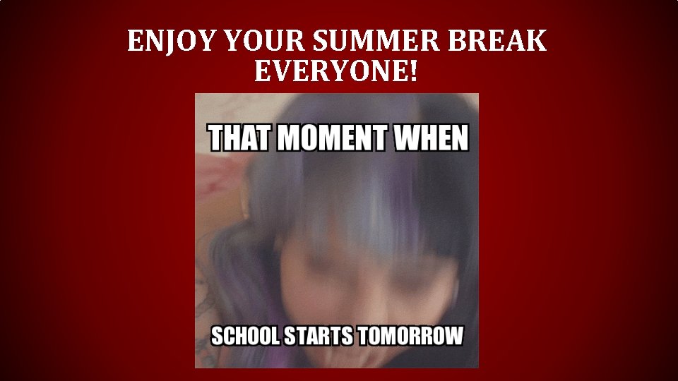 ENJOY YOUR SUMMER BREAK EVERYONE! ENJOY YOUR SUMMER BREAK EVERYONE!
