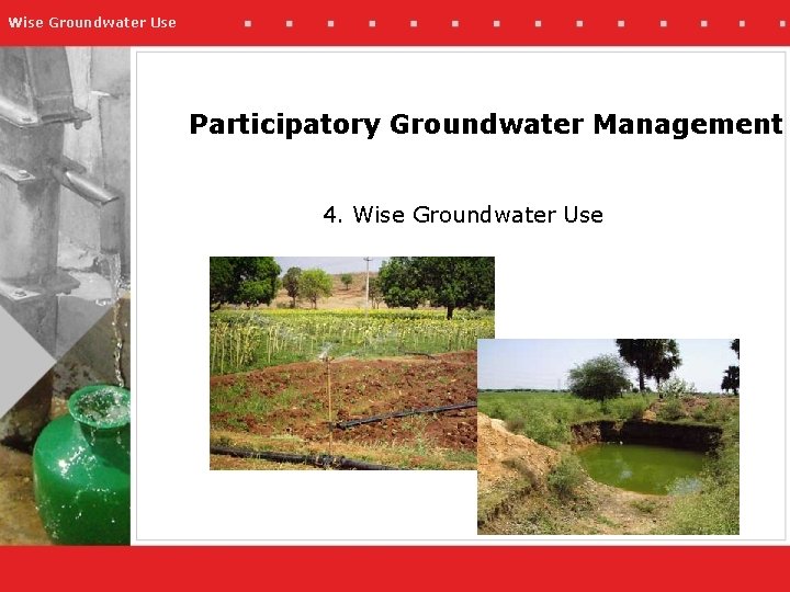 Wise Groundwater Use Participatory Groundwater Management 4. Wise Groundwater Use 