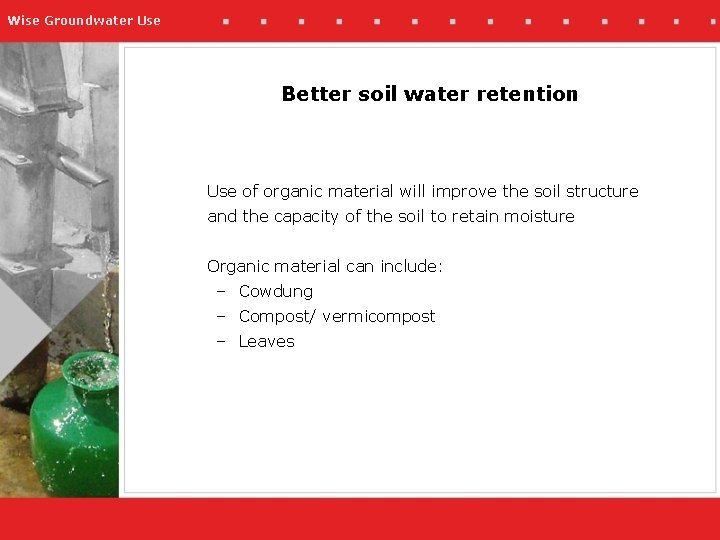 Wise Groundwater Use Better soil water retention Use of organic material will improve the
