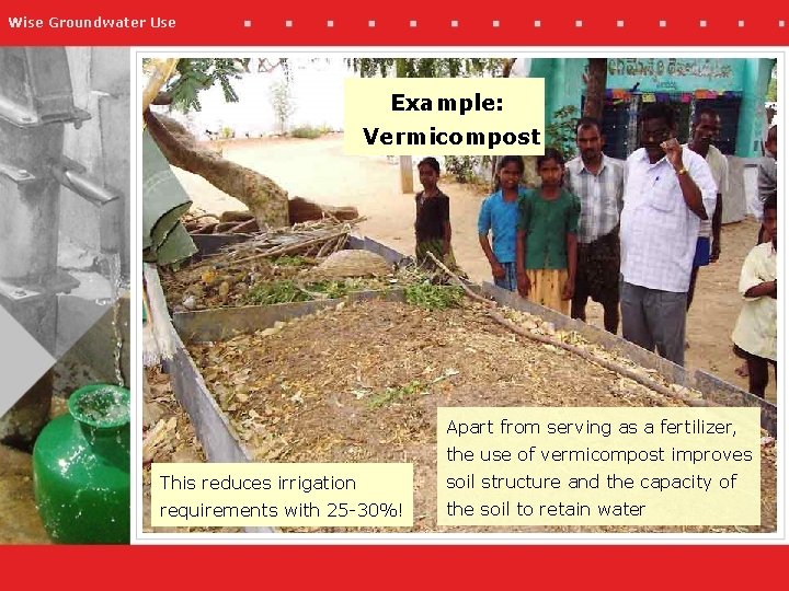 Wise Groundwater Use Example: Vermicompost Apart from serving as a fertilizer, the use of