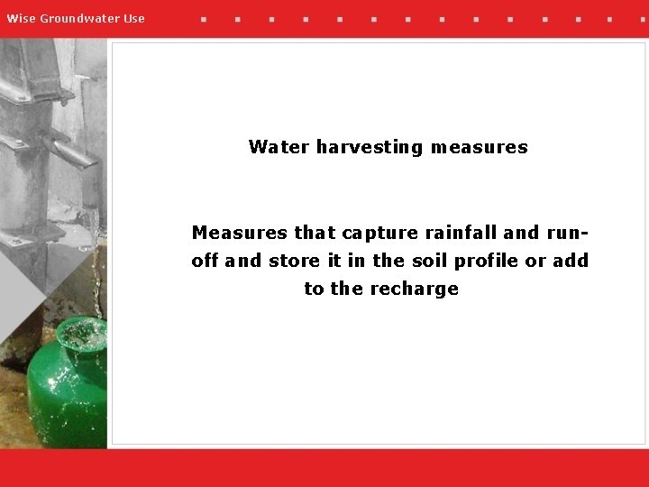 Wise Groundwater Use Water harvesting measures Measures that capture rainfall and runoff and store