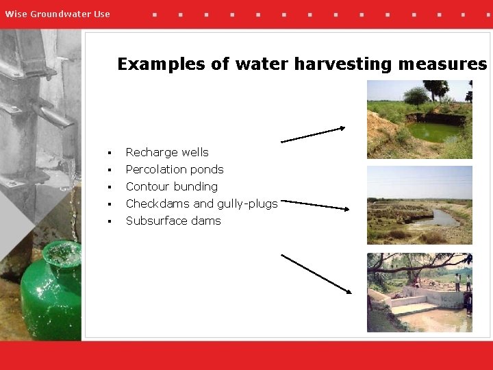 Wise Groundwater Use Examples of water harvesting measures § Recharge wells § Percolation ponds