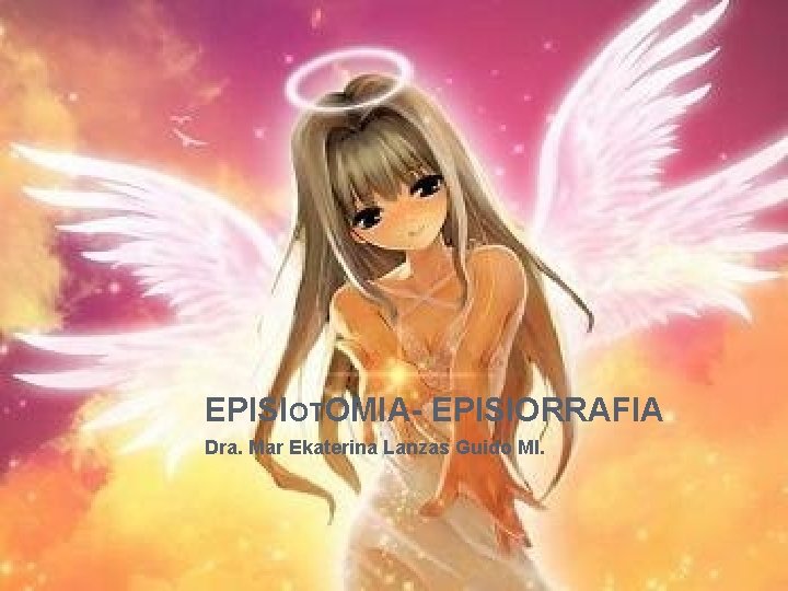 EPISIOTOMIA- EPISIORRAFIA Dra. Mar Ekaterina Lanzas Guido MI. EPISIOTOMIA- EPISIORRAFIA Dra. Mar Ekaterina Lanzas Guido MI.