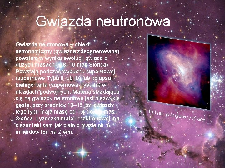 Gwiazda neutronowa – obiekt astronomiczny (gwiazda zdegenerowana) powstała w wyniku ewolucji gwiazd o dużych