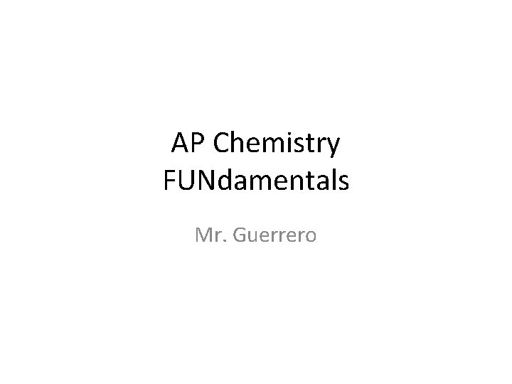 AP Chemistry FUNdamentals Mr. Guerrero AP Chemistry FUNdamentals Mr. Guerrero