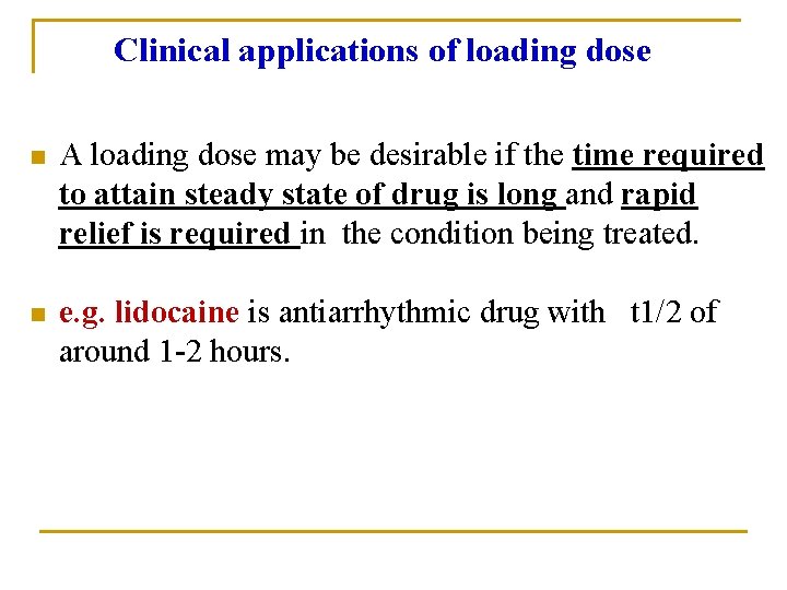 Clinical applications of loading dose n A loading dose may be desirable if the