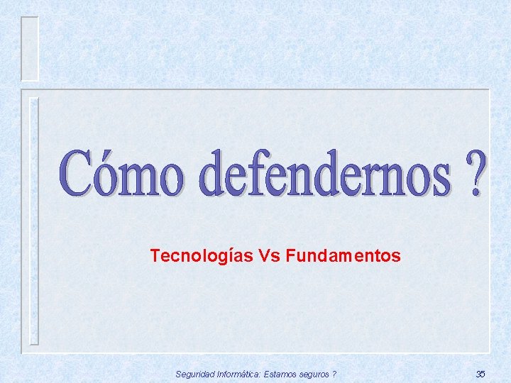 Tecnologías Vs Fundamentos Seguridad Informática: Estamos seguros ? 35 