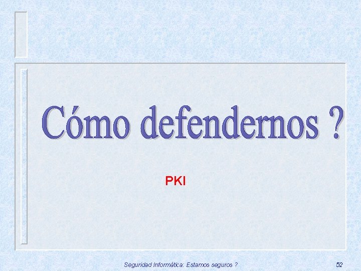 PKI Seguridad Informática: Estamos seguros ? 52 