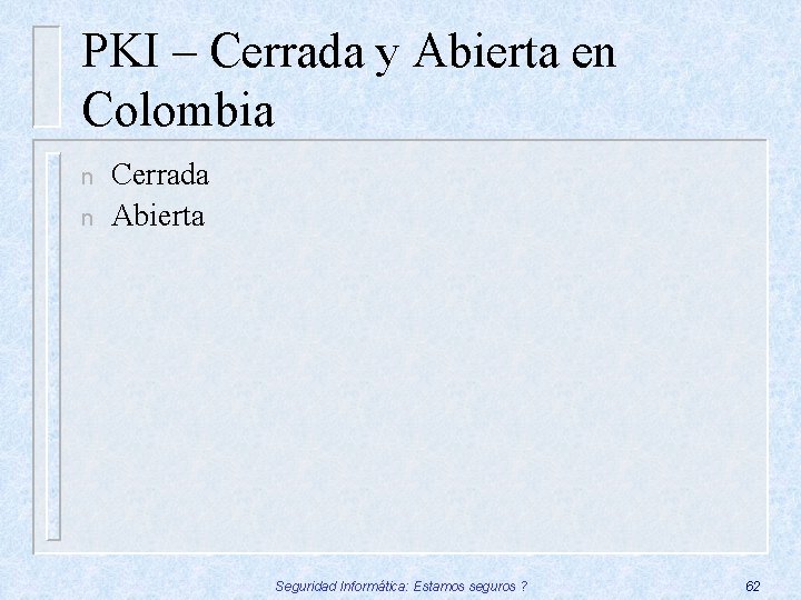 PKI – Cerrada y Abierta en Colombia n n Cerrada Abierta Seguridad Informática: Estamos