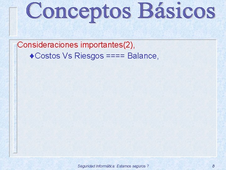 Consideraciones importantes(2), ¨Costos Vs Riesgos ==== Balance, Seguridad Informática: Estamos seguros ? 8 