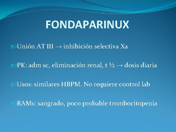 FONDAPARINUX Unión AT III → inhibición selectiva Xa PK: adm sc, eliminación renal, t FONDAPARINUX Unión AT III → inhibición selectiva Xa PK: adm sc, eliminación renal, t