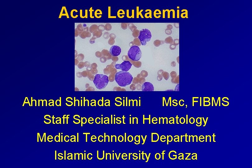 Acute Leukaemia Ahmad Shihada Silmi Msc, FIBMS Staff Specialist in Hematology Medical Technology Department