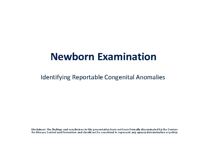 Newborn Examination Identifying Reportable Congenital Anomalies Disclaimer: The findings and conclusions in this presentation