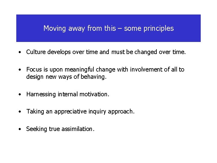 Moving away from this – some principles • Culture develops over time and must