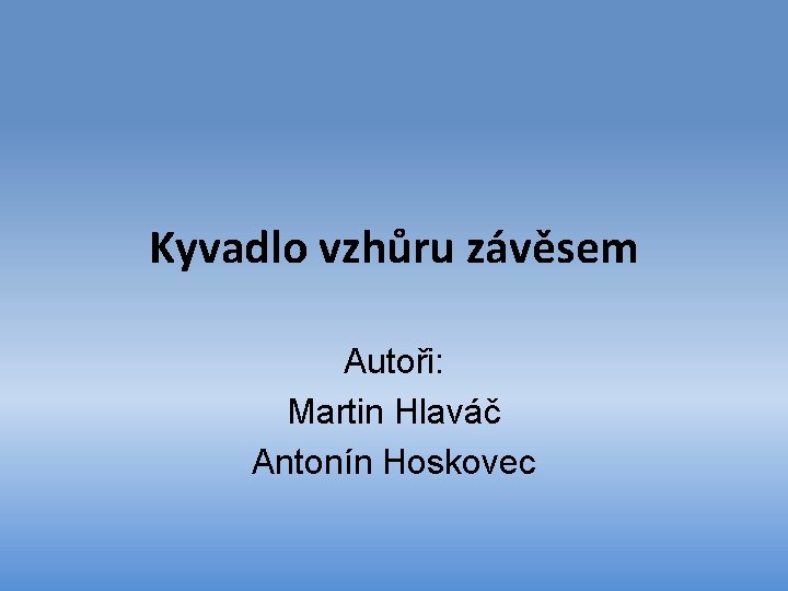 Kyvadlo vzhůru závěsem Autoři: Martin Hlaváč Antonín Hoskovec 