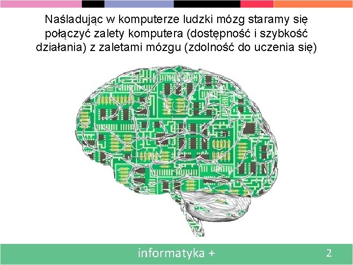 Naśladując w komputerze ludzki mózg staramy się połączyć zalety komputera (dostępność i szybkość działania)