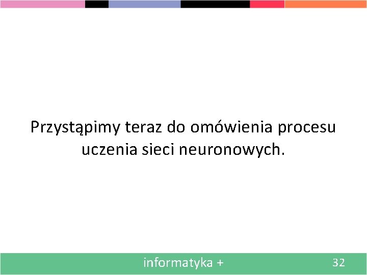 Przystąpimy teraz do omówienia procesu uczenia sieci neuronowych. informatyka + 32 