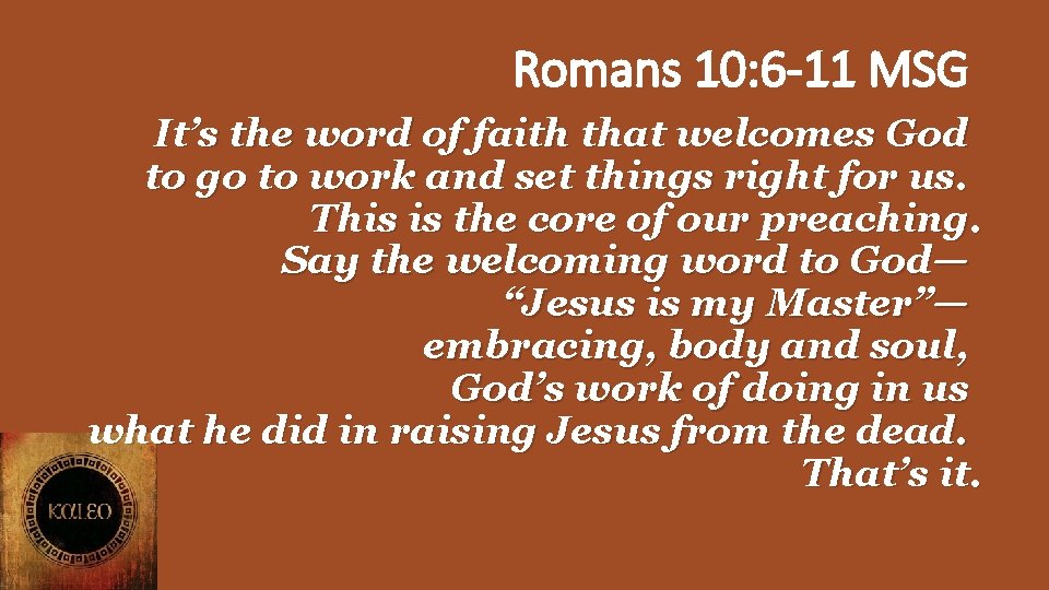 Romans 10: 6 -11 MSG It’s the word of faith that welcomes God to