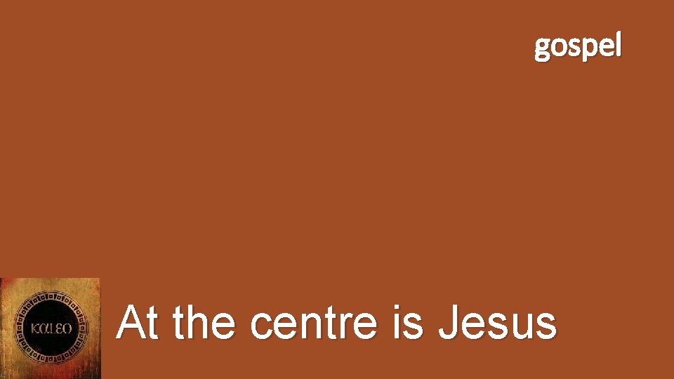 gospel At the centre is Jesus 