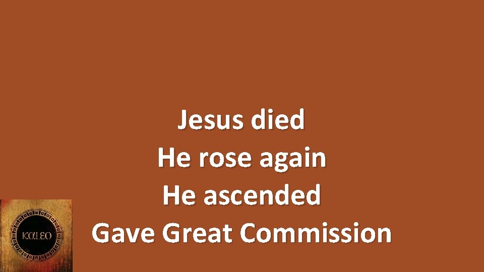 Jesus died He rose again He ascended Gave Great Commission 