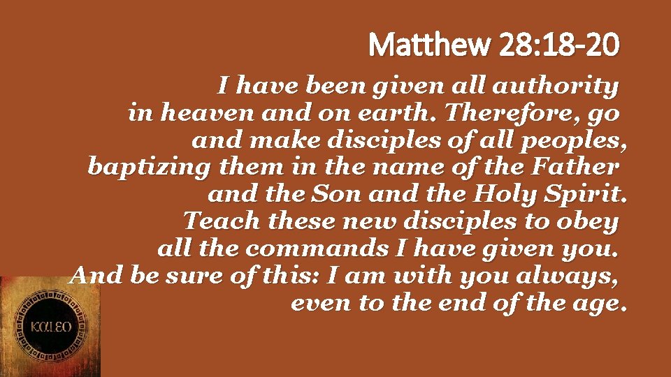 Matthew 28: 18 -20 I have been given all authority in heaven and on