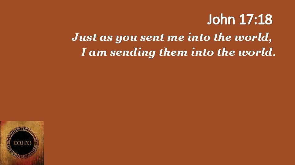 John 17: 18 Just as you sent me into the world, I am sending