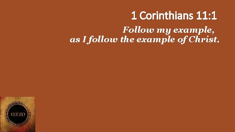 1 Corinthians 11: 1 Follow my example, as I follow the example of Christ.