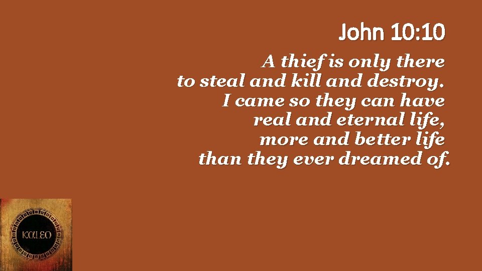 John 10: 10 A thief is only there to steal and kill and destroy.