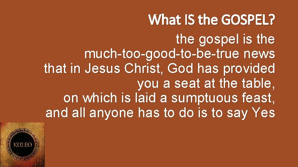 What IS the GOSPEL? the gospel is the much-too-good-to-be-true news that in Jesus Christ,