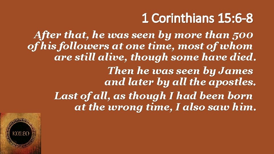 1 Corinthians 15: 6 -8 After that, he was seen by more than 500