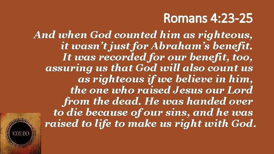 Romans 4: 23 -25 And when God counted him as righteous, it wasn’t just