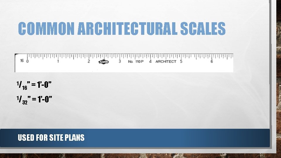 COMMON ARCHITECTURAL SCALES 1/ 16” = 1’-0” 1/ 32” = 1’-0” USED FOR SITE COMMON ARCHITECTURAL SCALES 1/ 16” = 1’-0” 1/ 32” = 1’-0” USED FOR SITE