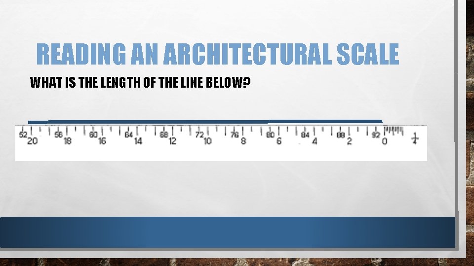 READING AN ARCHITECTURAL SCALE WHAT IS THE LENGTH OF THE LINE BELOW? READING AN ARCHITECTURAL SCALE WHAT IS THE LENGTH OF THE LINE BELOW?